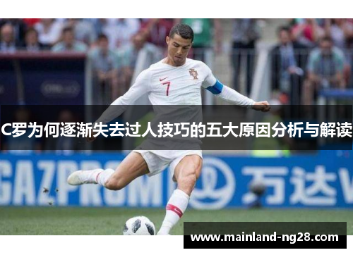 C罗为何逐渐失去过人技巧的五大原因分析与解读