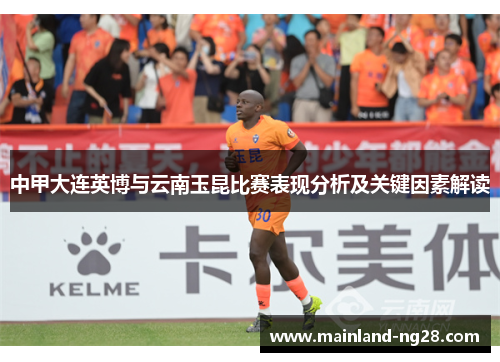 中甲大连英博与云南玉昆比赛表现分析及关键因素解读