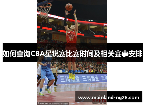 如何查询CBA星锐赛比赛时间及相关赛事安排 如何查询CBA星锐赛比赛时间及相关赛事安排