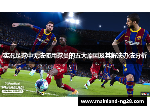 实况足球中无法使用球员的五大原因及其解决办法分析 实况足球中无法使用球员的五大原因及其解决办法分析