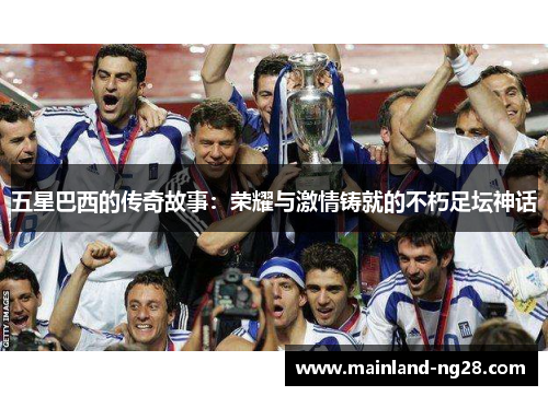 五星巴西的传奇故事：荣耀与激情铸就的不朽足坛神话
