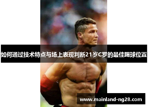 如何通过技术特点与场上表现判断21岁C罗的最佳踢球位置