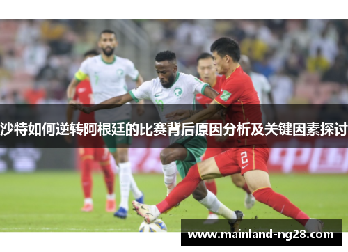 沙特如何逆转阿根廷的比赛背后原因分析及关键因素探讨 沙特如何逆转阿根廷的比赛背后原因分析及关键因素探讨