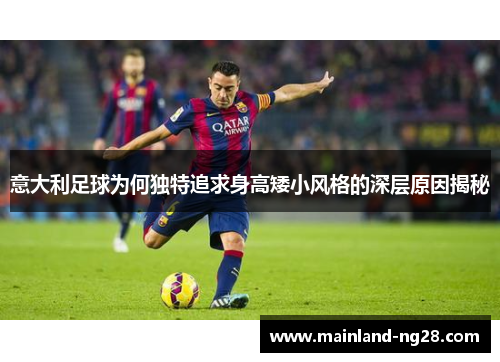 意大利足球为何独特追求身高矮小风格的深层原因揭秘