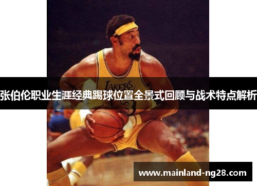 张伯伦职业生涯经典踢球位置全景式回顾与战术特点解析