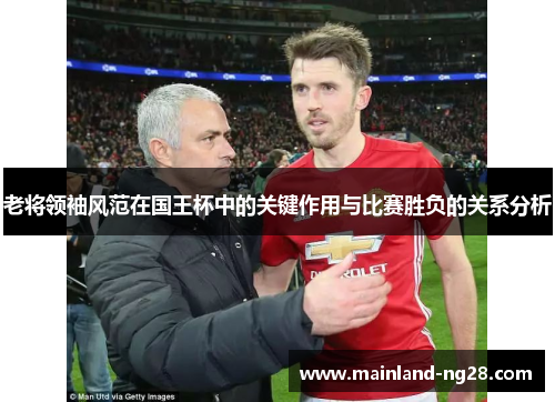 老将领袖风范在国王杯中的关键作用与比赛胜负的关系分析 老将领袖风范在国王杯中的关键作用与比赛胜负的关系分析