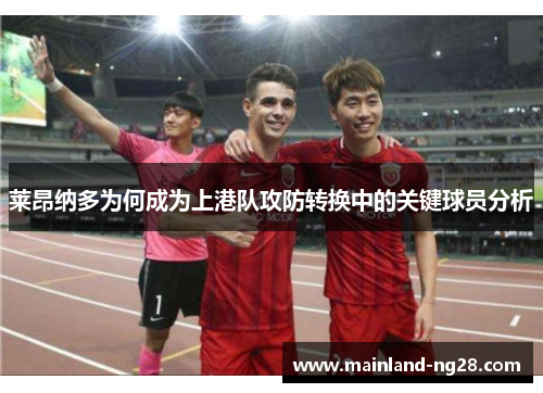 莱昂纳多为何成为上港队攻防转换中的关键球员分析 莱昂纳多为何成为上港队攻防转换中的关键球员分析