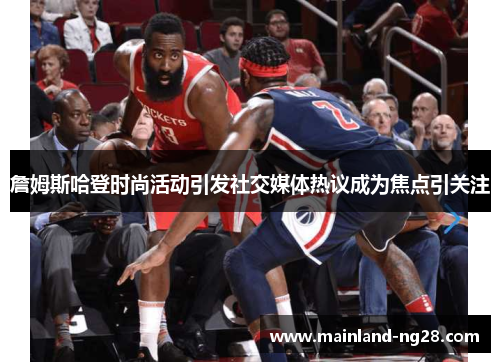 詹姆斯哈登时尚活动引发社交媒体热议成为焦点引关注 詹姆斯哈登时尚活动引发社交媒体热议成为焦点引关注