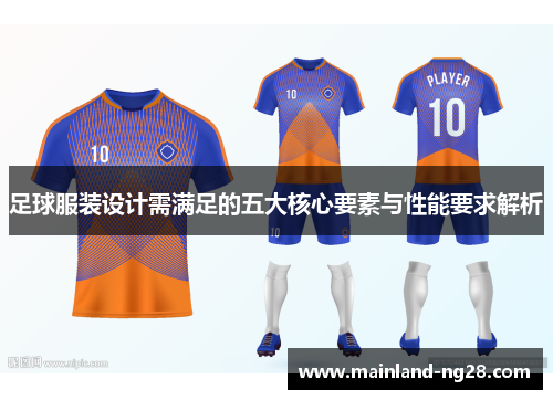 足球服装设计需满足的五大核心要素与性能要求解析 足球服装设计需满足的五大核心要素与性能要求解析