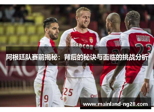 阿根廷队赛前揭秘:背后的秘诀与面临的挑战分析 阿根廷队赛前揭秘:背后的秘诀与面临的挑战分析