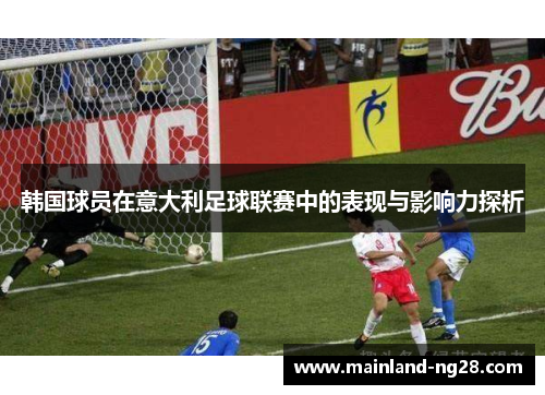 韩国球员在意大利足球联赛中的表现与影响力探析 韩国球员在意大利足球联赛中的表现与影响力探析