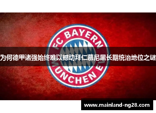 为何德甲诸强始终难以撼动拜仁慕尼黑长期统治地位之谜