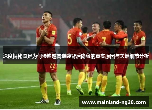 深度揭秘国足为何惨遭越南逆袭背后隐藏的真实原因与关键细节分析
