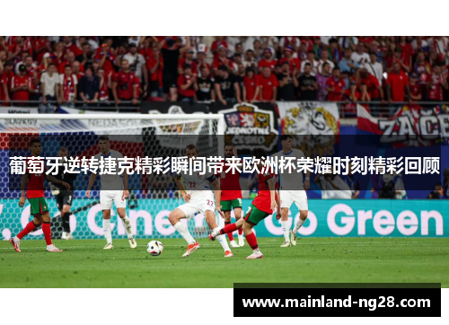 葡萄牙逆转捷克精彩瞬间带来欧洲杯荣耀时刻精彩回顾 葡萄牙逆转捷克精彩瞬间带来欧洲杯荣耀时刻精彩回顾