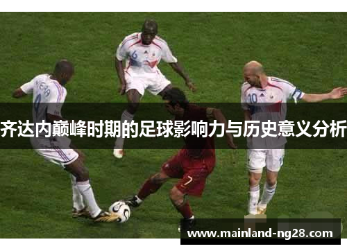 齐达内巅峰时期的足球影响力与历史意义分析