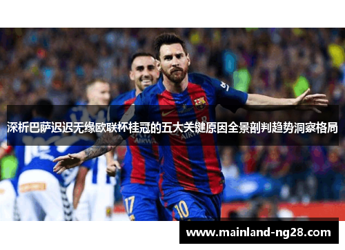 深析巴萨迟迟无缘欧联杯桂冠的五大关键原因全景剖判趋势洞察格局