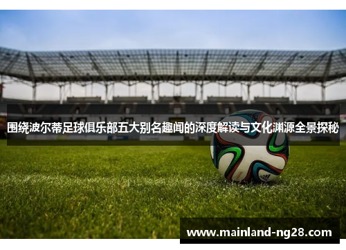 围绕波尔蒂足球俱乐部五大别名趣闻的深度解读与文化渊源全景探秘