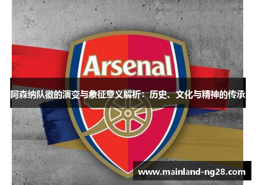 阿森纳队徽的演变与象征意义解析:历史、文化与精神的传承 阿森纳队徽的演变与象征意义解析:历史、文化与精神的传承