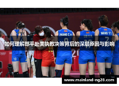 如何理解郎平赴美执教决策背后的深层原因与影响 如何理解郎平赴美执教决策背后的深层原因与影响
