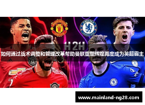 如何通过战术调整和管理改革帮助曼联重塑辉煌再度成为英超霸主 如何通过战术调整和管理改革帮助曼联重塑辉煌再度成为英超霸主