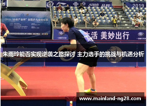 朱雨玲能否实现逆袭之路探讨 主力选手的挑战与机遇分析
