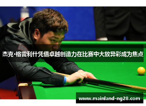 杰克·格雷利什凭借卓越创造力在比赛中大放异彩成为焦点