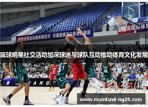 篮球明星社交活动加深球迷与球队互动推动体育文化发展