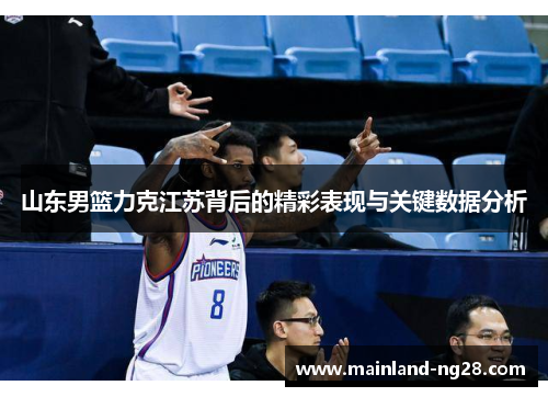 山东男篮力克江苏背后的精彩表现与关键数据分析