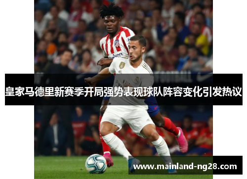 皇家马德里新赛季开局强势表现球队阵容变化引发热议