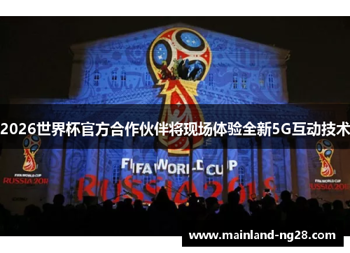 2026世界杯官方合作伙伴将现场体验全新5G互动技术 2026世界杯官方合作伙伴将现场体验全新5G互动技术