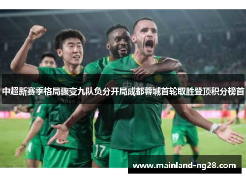 中超新赛季格局骤变九队负分开局成都蓉城首轮取胜登顶积分榜首