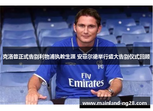 克洛普正式告别利物浦执教生涯 安菲尔德举行盛大告别仪式回顾