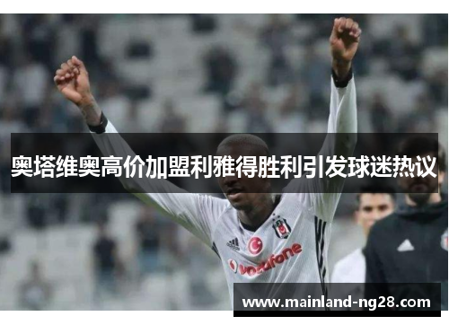 奥塔维奥高价加盟利雅得胜利引发球迷热议 奥塔维奥高价加盟利雅得胜利引发球迷热议