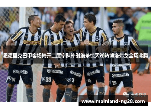 恩德里克巴甲客场梅开二度率队补时绝杀惊天逆转博塔弗戈全场沸腾