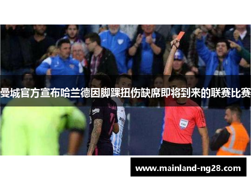 曼城官方宣布哈兰德因脚踝扭伤缺席即将到来的联赛比赛 曼城官方宣布哈兰德因脚踝扭伤缺席即将到来的联赛比赛