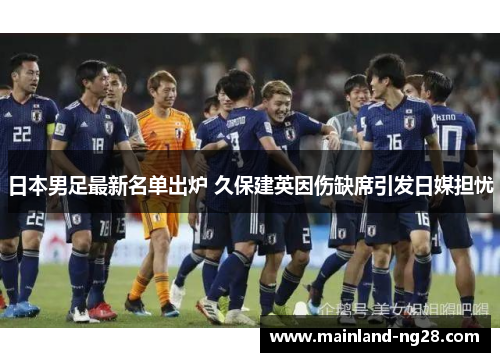 日本男足最新名单出炉 久保建英因伤缺席引发日媒担忧 日本男足最新名单出炉 久保建英因伤缺席引发日媒担忧