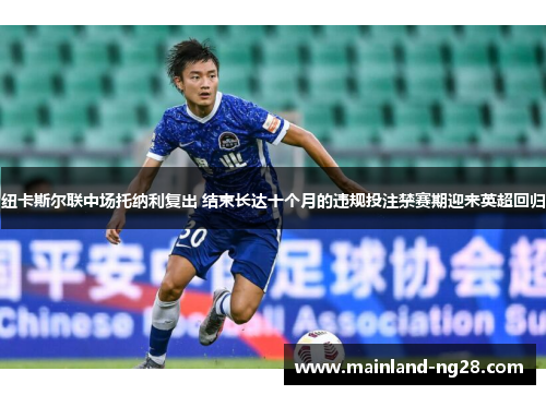 纽卡斯尔联中场托纳利复出 结束长达十个月的违规投注禁赛期迎来英超回归 纽卡斯尔联中场托纳利复出 结束长达十个月的违规投注禁赛期迎来英超回归