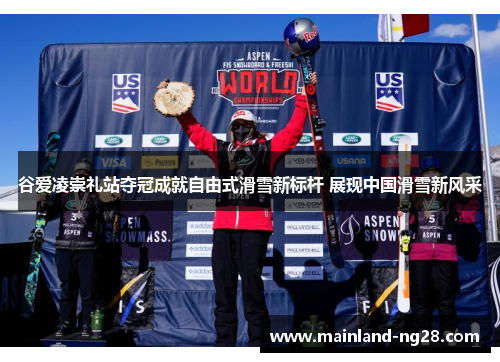 谷爱凌崇礼站夺冠成就自由式滑雪新标杆 展现中国滑雪新风采