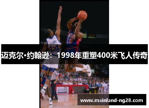 迈克尔·约翰逊:1998年重塑400米飞人传奇 迈克尔·约翰逊:1998年重塑400米飞人传奇