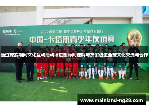 通过球赛期间文化互动活动增进国际间理解与友谊促进全球文化交流与合作 通过球赛期间文化互动活动增进国际间理解与友谊促进全球文化交流与合作