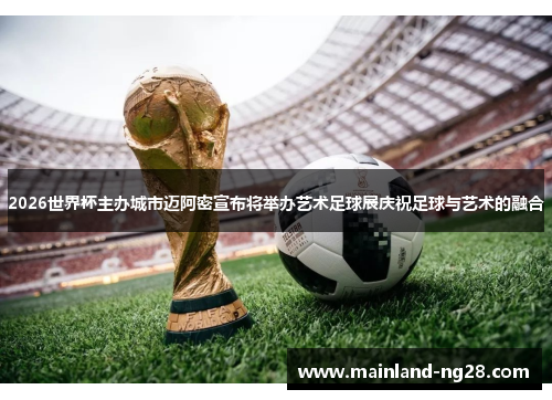 2026世界杯主办城市迈阿密宣布将举办艺术足球展庆祝足球与艺术的融合 2026世界杯主办城市迈阿密宣布将举办艺术足球展庆祝足球与艺术的融合