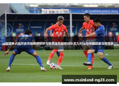 亚冠焦点战历史交锋数据解析与胜负走势前瞻球队实力对比与关键因素深度观察 亚冠焦点战历史交锋数据解析与胜负走势前瞻球队实力对比与关键因素深度观察