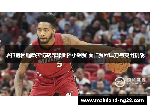 萨拉赫因腿筋拉伤缺席非洲杯小组赛 面临赛程压力与复出挑战 萨拉赫因腿筋拉伤缺席非洲杯小组赛 面临赛程压力与复出挑战