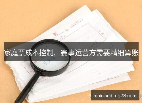 家庭票成本控制,赛事运营方需要精细算账 家庭票成本控制,赛事运营方需要精细算账