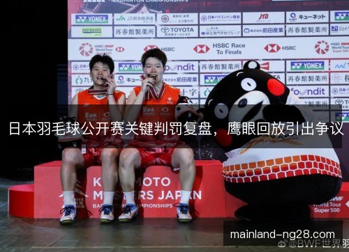 日本羽毛球公开赛关键判罚复盘，鹰眼回放引出争议